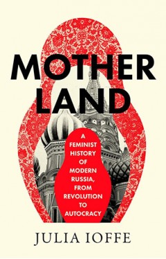 Motherland: A Feminist History of Modern Russia, From Revolution to Autocracy